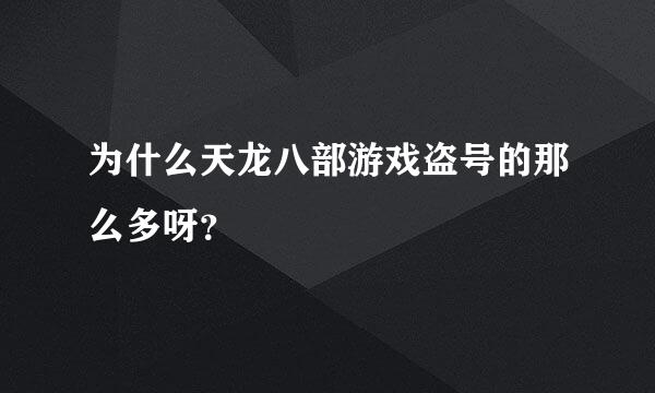 为什么天龙八部游戏盗号的那么多呀？