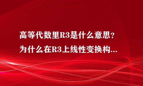 高等代数里R3是什么意思？为什么在R3上线性变换构成的向量空间是9维？