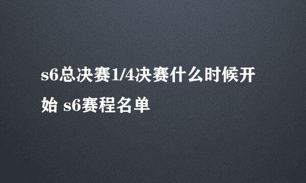 s6总决赛1/4决赛什么时候开始 s6赛程名单