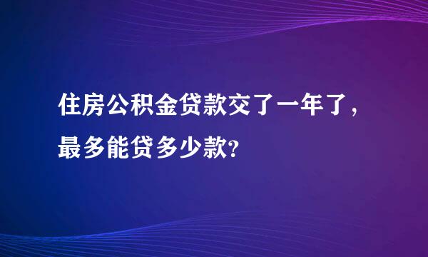 住房公积金贷款交了一年了，最多能贷多少款？