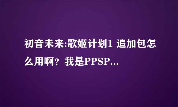 初音未来:歌姬计划1 追加包怎么用啊？我是PPSPP模拟器的Pc党！