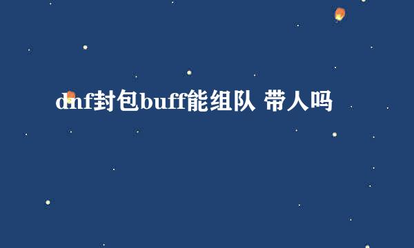 dnf封包buff能组队 带人吗