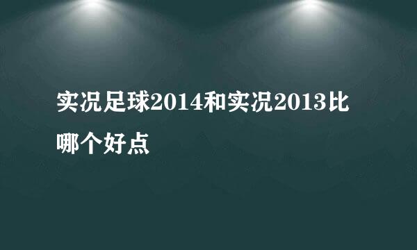 实况足球2014和实况2013比哪个好点