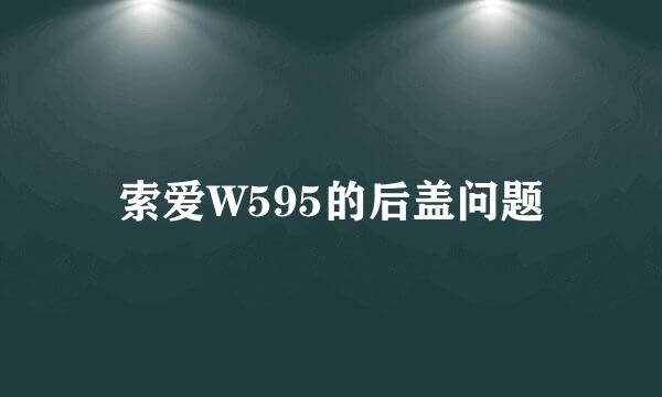 索爱W595的后盖问题