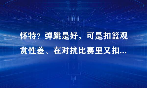 怀特？弹跳是好，可是扣篮观赏性差、在对抗比赛里又扣不了几个篮？、世上最强扣篮王？那卡特、乔丹？