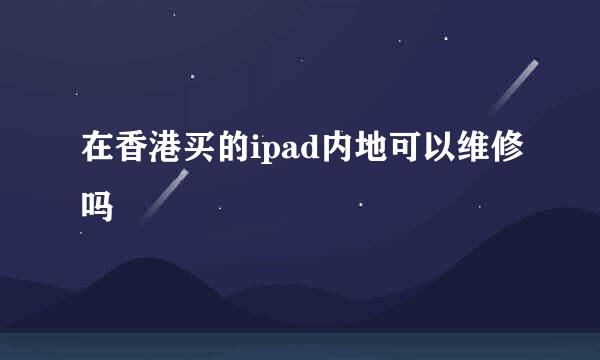 在香港买的ipad内地可以维修吗