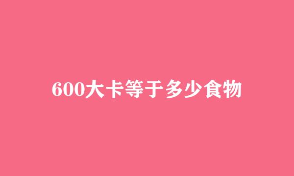 600大卡等于多少食物