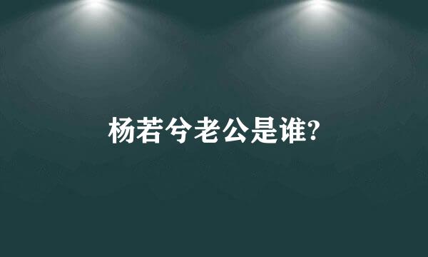 杨若兮老公是谁?