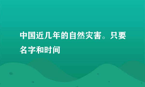 中国近几年的自然灾害。只要名字和时间