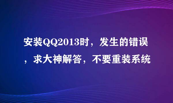 安装QQ2013时，发生的错误，求大神解答，不要重装系统