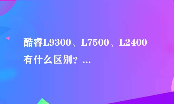 酷睿L9300、L7500、L2400有什么区别？哪个性能好？