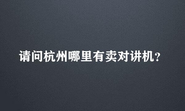 请问杭州哪里有卖对讲机？