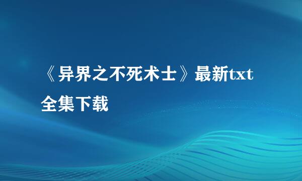 《异界之不死术士》最新txt全集下载