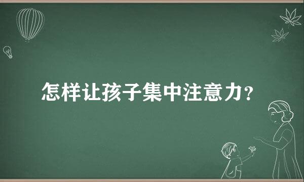 怎样让孩子集中注意力？