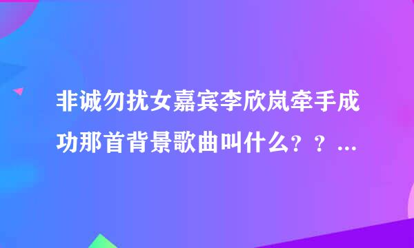 非诚勿扰女嘉宾李欣岚牵手成功那首背景歌曲叫什么？？ 好好听 是一首英文歌曲