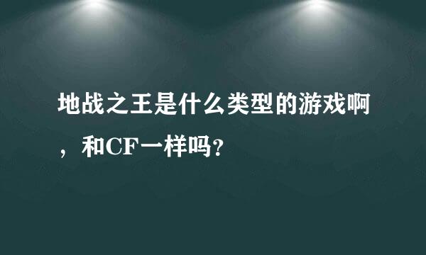 地战之王是什么类型的游戏啊，和CF一样吗？