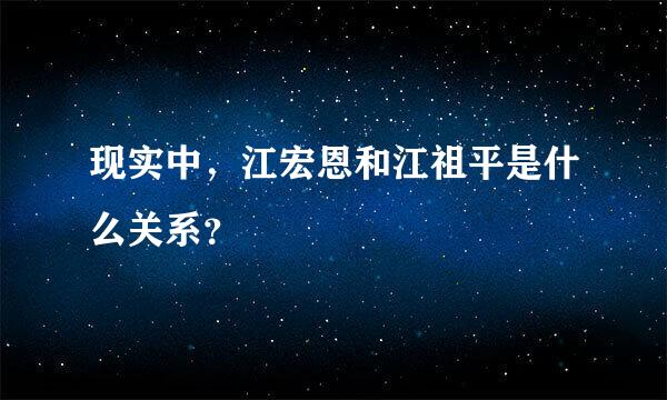 现实中，江宏恩和江祖平是什么关系？