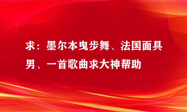 求：墨尔本曳步舞、法国面具男、一首歌曲求大神帮助