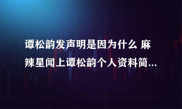 谭松韵发声明是因为什么 麻辣星闻上谭松韵个人资料简介是真的不？