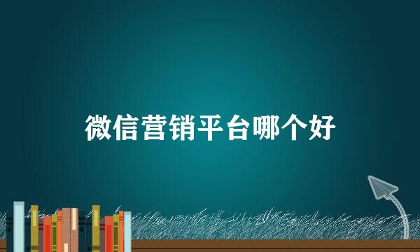 微信营销平台哪个好