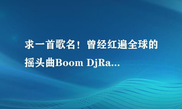 求一首歌名！曾经红遍全球的摇头曲Boom DjRain Reremix dj