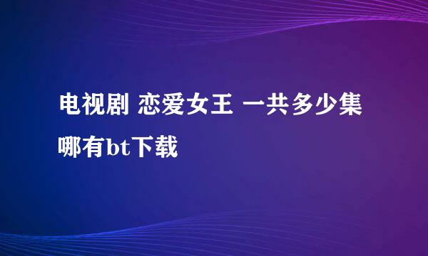 电视剧 恋爱女王 一共多少集 哪有bt下载