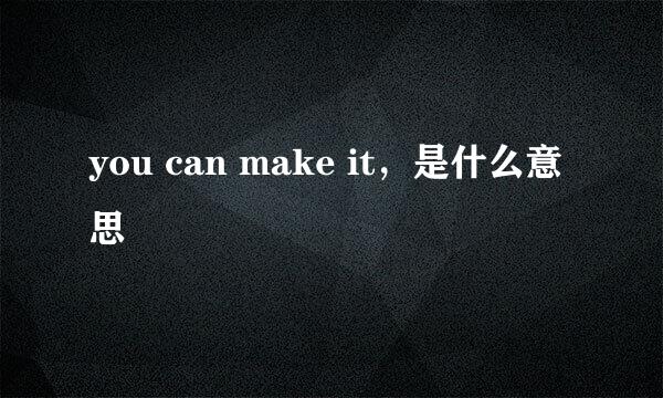 you can make it，是什么意思