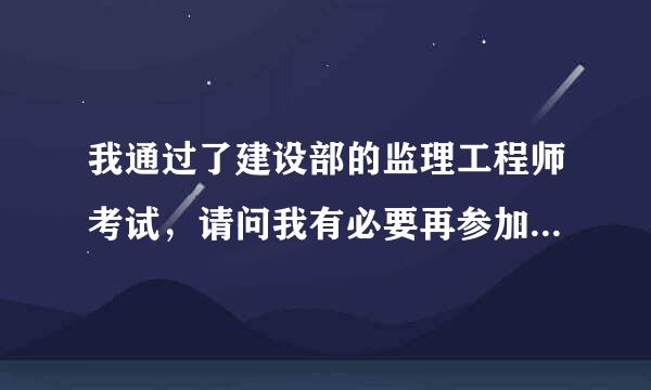 我通过了建设部的监理工程师考试，请问我有必要再参加交通部的监理工程师考试吗？ 两个证能通用吗？