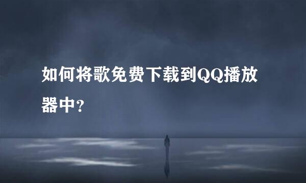 如何将歌免费下载到QQ播放器中？