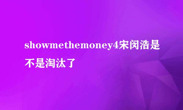 showmethemoney4宋闵浩是不是淘汰了