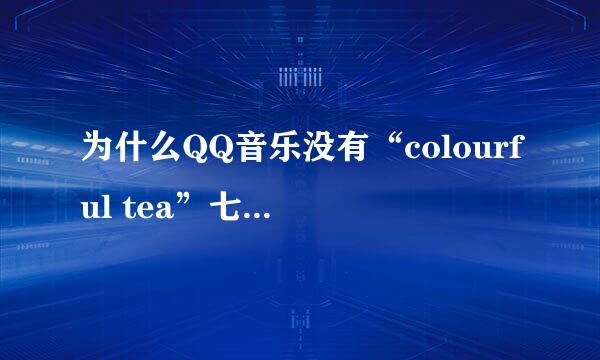 为什么QQ音乐没有“colourful tea”七色茶这个组合？