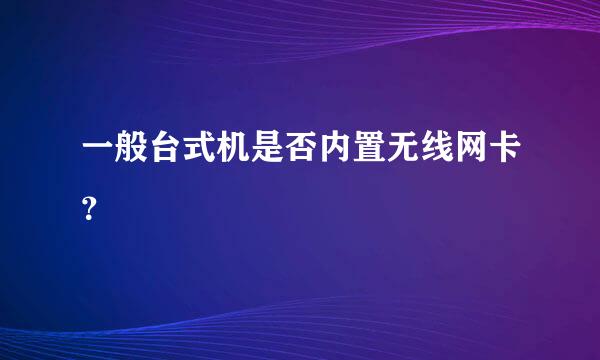 一般台式机是否内置无线网卡？