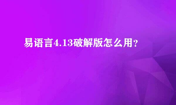 易语言4.13破解版怎么用？