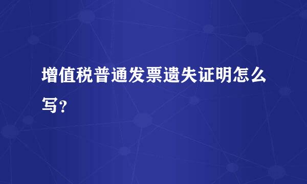 增值税普通发票遗失证明怎么写？