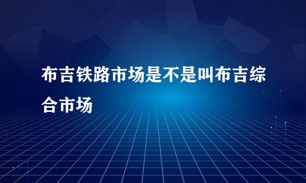 布吉铁路市场是不是叫布吉综合市场