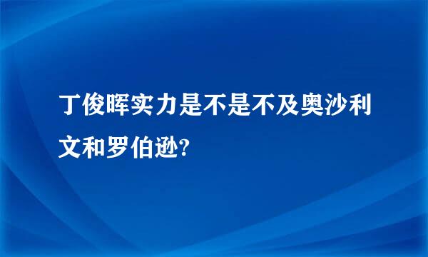 丁俊晖实力是不是不及奥沙利文和罗伯逊?