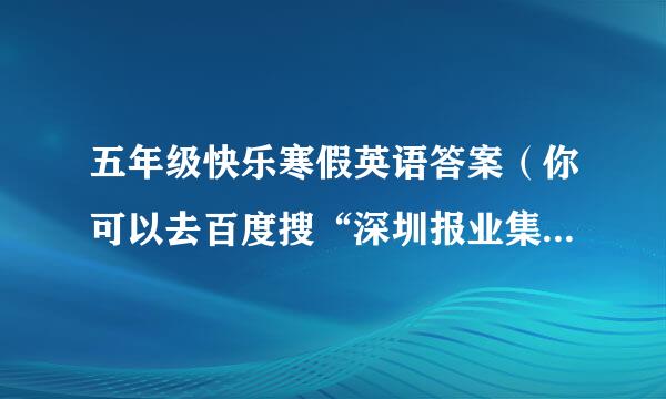 五年级快乐寒假英语答案（你可以去百度搜“深圳报业集团/教铺图书信息”）然后复制转发给我