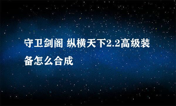 守卫剑阁 纵横天下2.2高级装备怎么合成