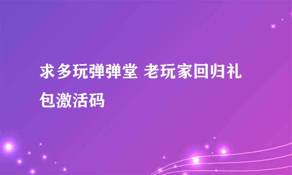 求多玩弹弹堂 老玩家回归礼包激活码