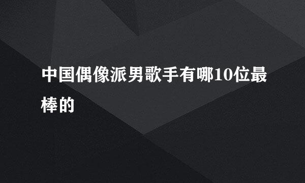 中国偶像派男歌手有哪10位最棒的