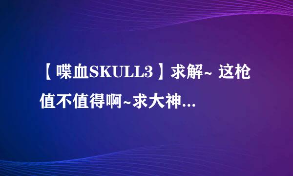 【喋血SKULL3】求解~ 这枪值不值得啊~求大神解释~~~~~~