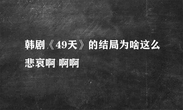 韩剧《49天》的结局为啥这么悲哀啊 啊啊