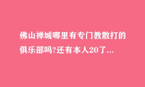 佛山禅城哪里有专门教散打的俱乐部吗?还有本人20了学散打会太晚了吗?