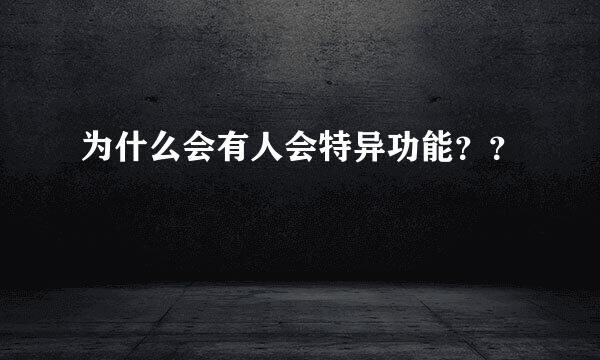 为什么会有人会特异功能？？