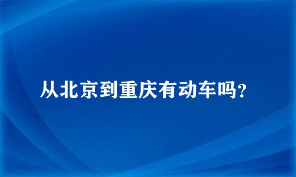 从北京到重庆有动车吗？