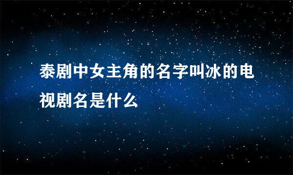 泰剧中女主角的名字叫冰的电视剧名是什么