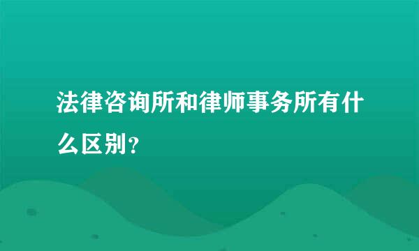 法律咨询所和律师事务所有什么区别？