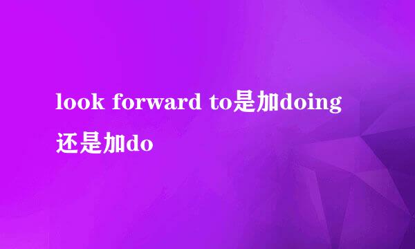 look forward to是加doing还是加do