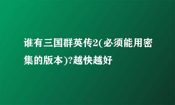 谁有三国群英传2(必须能用密集的版本)?越快越好