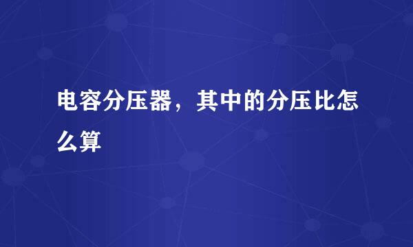 电容分压器，其中的分压比怎么算